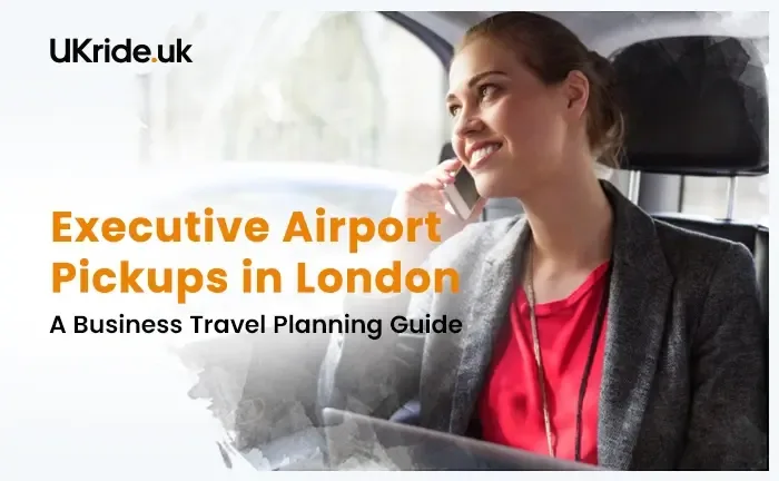 Executive Airport Pickups in London: A Business Travel Planning Guide