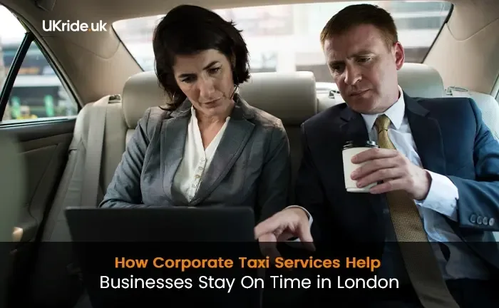 How Corporate Taxi Services Help Businesses Stay on Time in London